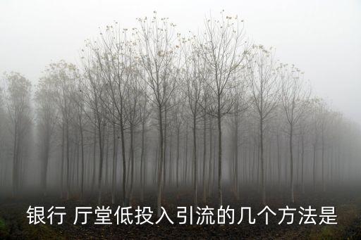  銀行 廳堂低投入引流的幾個(gè)方法是