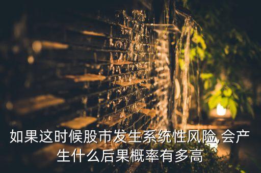 如果這時(shí)候股市發(fā)生系統(tǒng)性風(fēng)險(xiǎn),會(huì)產(chǎn)生什么后果概率有多高