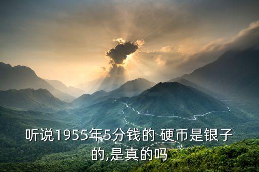 聽說1955年5分錢的 硬幣是銀子的,是真的嗎