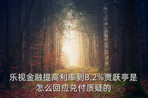 樂視金融提高利率到8.2%賈躍亭是怎么回應(yīng)兌付質(zhì)疑的