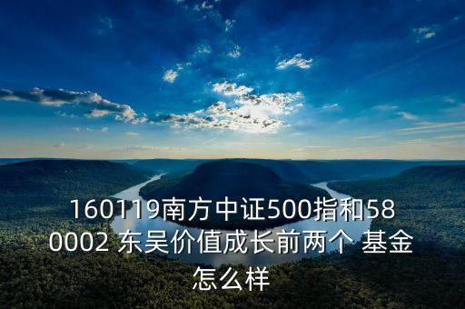 160119南方中證500指和580002 東吳價(jià)值成長(zhǎng)前兩個(gè) 基金怎么樣