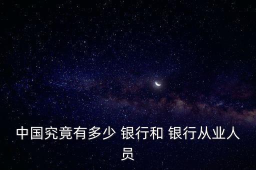 中國究竟有多少 銀行和 銀行從業(yè)人員