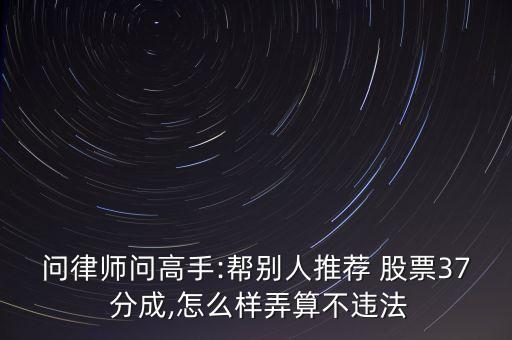 問(wèn)律師問(wèn)高手:幫別人推薦 股票37 分成,怎么樣弄算不違法