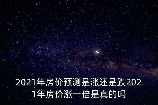 2021年房價預(yù)測是漲還是跌2021年房價漲一倍是真的嗎