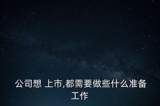  公司想 上市,都需要做些什么準(zhǔn)備工作