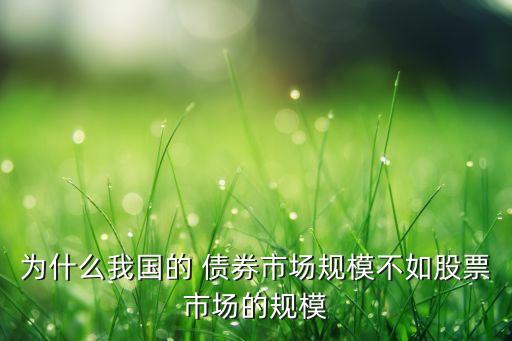 為什么我國(guó)的 債券市場(chǎng)規(guī)模不如股票市場(chǎng)的規(guī)模