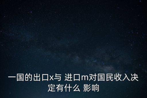 一國的出口x與 進(jìn)口m對國民收入決定有什么 影響