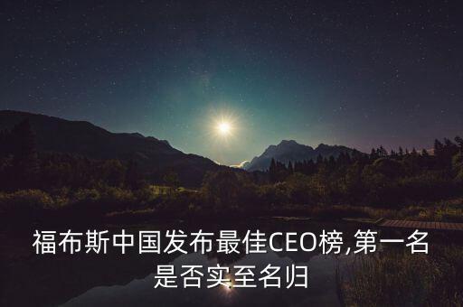 福布斯中國(guó)發(fā)布最佳CEO榜,第一名是否實(shí)至名歸