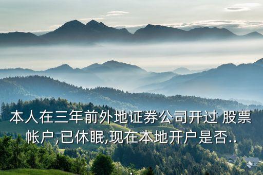 本人在三年前外地證券公司開過 股票帳戶,已休眠,現(xiàn)在本地開戶是否...