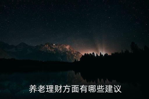  養(yǎng)老理財方面有哪些建議