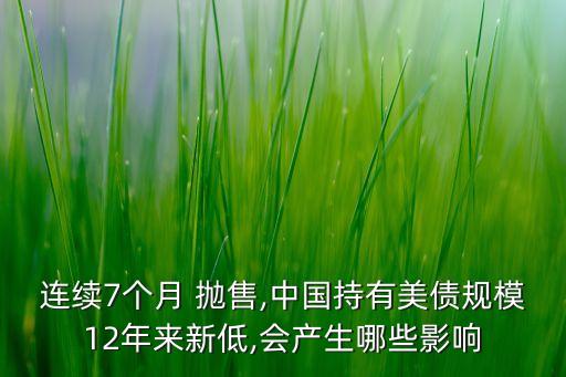 連續(xù)7個月 拋售,中國持有美債規(guī)模12年來新低,會產(chǎn)生哪些影響