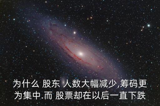 為什么 股東 人數(shù)大幅減少,籌碼更為集中.而 股票卻在以后一直下跌