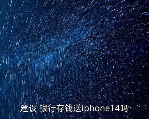 建設(shè) 銀行存錢送iphone14嗎