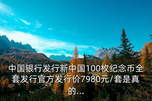 中國銀行發(fā)行新中國100枚紀(jì)念幣全套發(fā)行官方發(fā)行價(jià)7980元/套是真的...