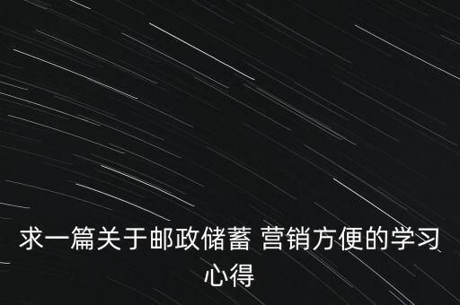 求一篇關(guān)于郵政儲蓄 營銷方便的學(xué)習(xí)心得