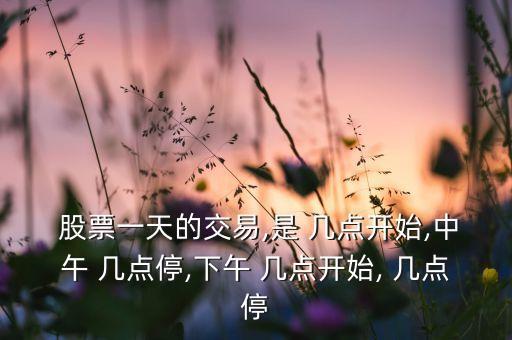  股票一天的交易,是 幾點(diǎn)開(kāi)始,中午 幾點(diǎn)停,下午 幾點(diǎn)開(kāi)始, 幾點(diǎn)停