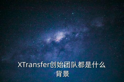 XTransfer創(chuàng)始團(tuán)隊(duì)都是什么 背景