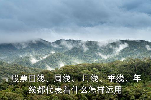  股票日線、周線、 月線、季線、年線都代表著什么怎樣運(yùn)用