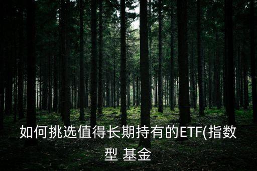 如何挑選值得長期持有的ETF(指數(shù)型 基金