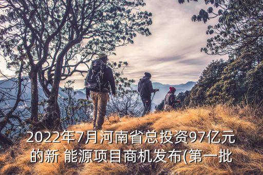 2022年7月河南省總投資97億元的新 能源項(xiàng)目商機(jī)發(fā)布(第一批