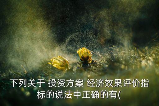 下列關(guān)于 投資方案 經(jīng)濟(jì)效果評(píng)價(jià)指標(biāo)的說(shuō)法中正確的有(