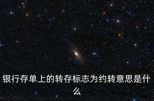 銀行存單上的轉(zhuǎn)存標志為約轉(zhuǎn)意思是什么