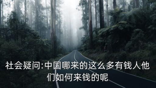 社會疑問:中國哪來的這么多有錢人他們?nèi)绾蝸礤X的呢