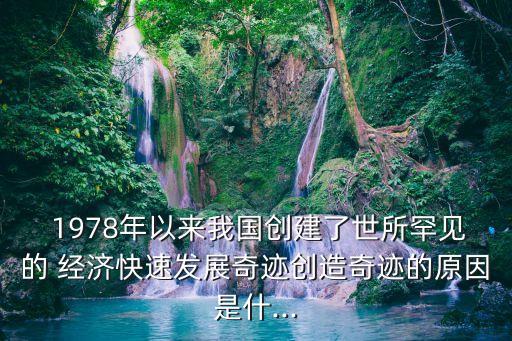  1978年以來我國創(chuàng)建了世所罕見的 經(jīng)濟快速發(fā)展奇跡創(chuàng)造奇跡的原因是什...