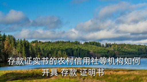  存款證實書的農(nóng)村信用社等機構(gòu)如何開具 存款 證明書