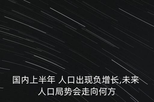 國內(nèi)上半年 人口出現(xiàn)負增長,未來 人口局勢會走向何方