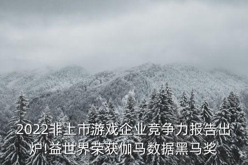 2022非上市游戲企業(yè)競爭力報告出爐!益世界榮獲伽馬數(shù)據(jù)黑馬獎