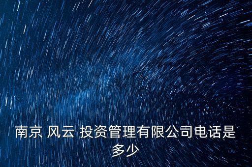 南京 風(fēng)云 投資管理有限公司電話是多少