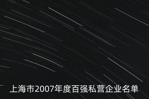 上海市2007年度百?gòu)?qiáng)私營(yíng)企業(yè)名單