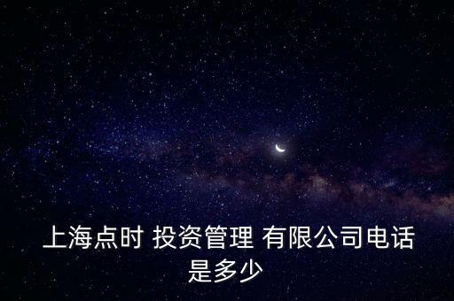  上海點時 投資管理 有限公司電話是多少