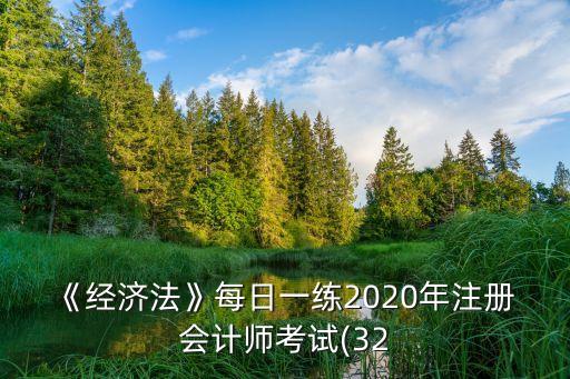 《經(jīng)濟法》每日一練2020年注冊 會計師考試(32