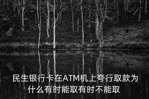  民生銀行卡在ATM機上夸行取款為什么有時能取有時不能取