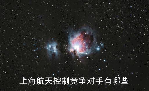 上海航天控制競(jìng)爭(zhēng)對(duì)手有哪些