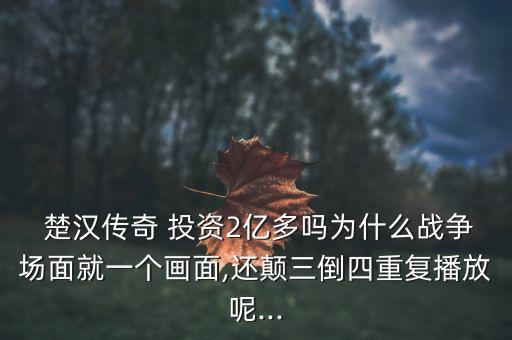  楚漢傳奇 投資2億多嗎為什么戰(zhàn)爭場面就一個(gè)畫面,還顛三倒四重復(fù)播放呢...