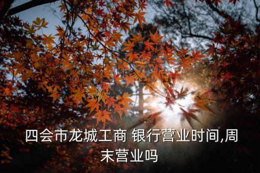  四會(huì)市龍城工商 銀行營(yíng)業(yè)時(shí)間,周末營(yíng)業(yè)嗎