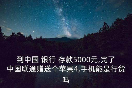 到中國(guó) 銀行 存款5000元,完了中國(guó)聯(lián)通贈(zèng)送個(gè)蘋(píng)果4,手機(jī)能是行貨嗎