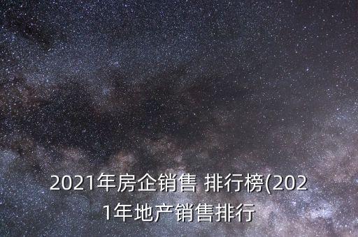 2021年房企銷售 排行榜(2021年地產(chǎn)銷售排行