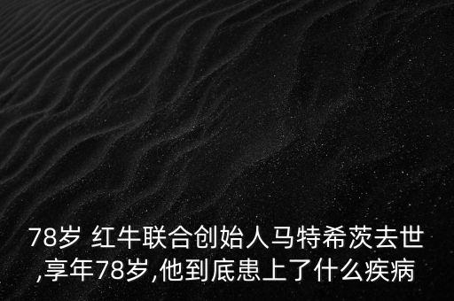 78歲 紅牛聯(lián)合創(chuàng)始人馬特希茨去世,享年78歲,他到底患上了什么疾病