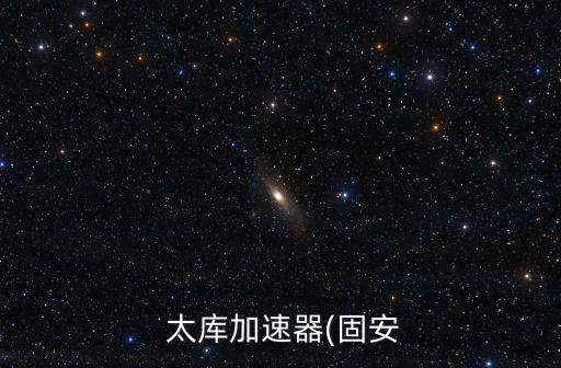  太庫加速器(固安