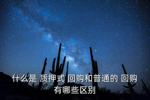 什么是 質(zhì)押式 回購(gòu)和普通的 回購(gòu)有哪些區(qū)別