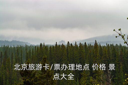  北京旅游卡/票辦理地點(diǎn) 價(jià)格 景點(diǎn)大全