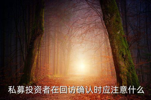  私募投資者在回訪確認(rèn)時(shí)應(yīng)注意什么