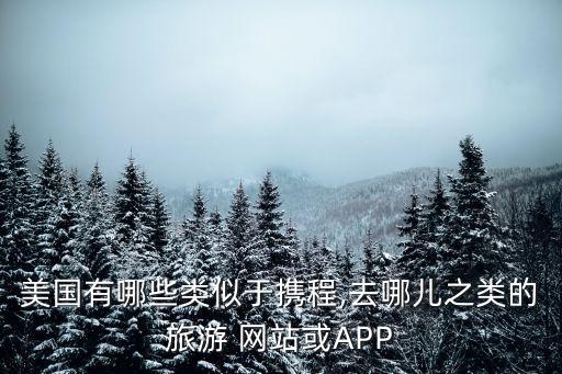 美國(guó)有哪些類似于攜程,去哪兒之類的旅游 網(wǎng)站或APP