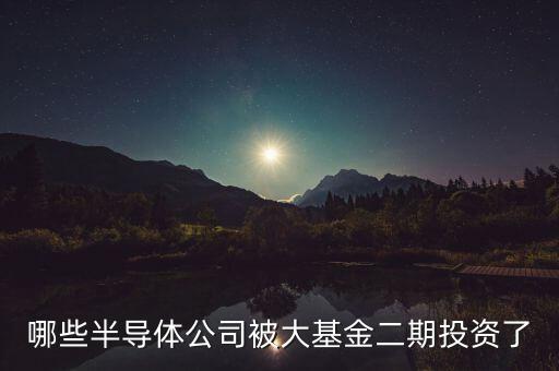 哪些半導(dǎo)體公司被大基金二期投資了