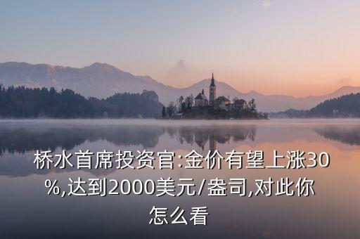  橋水首席投資官:金價有望上漲30%,達到2000美元/盎司,對此你怎么看