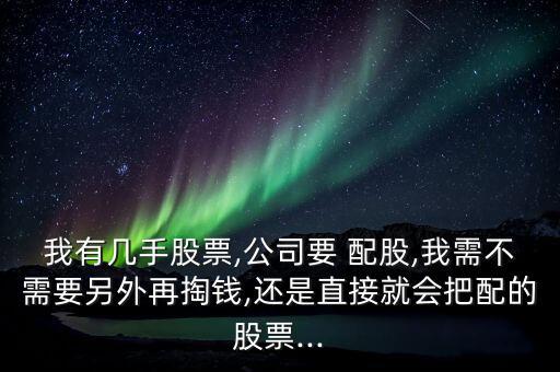 我有幾手股票,公司要 配股,我需不需要另外再掏錢,還是直接就會把配的股票...